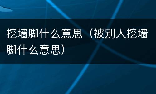 挖墙脚什么意思（被别人挖墙脚什么意思）