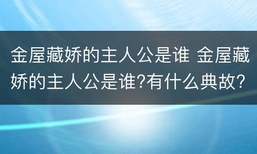 金屋藏娇的主人公是谁 金屋藏娇的主人公是谁?有什么典故?