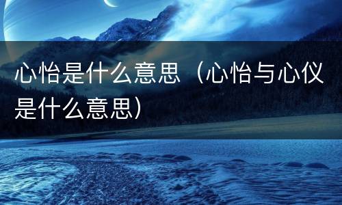 心怡是什么意思（心怡与心仪是什么意思）