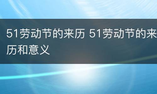 51劳动节的来历 51劳动节的来历和意义