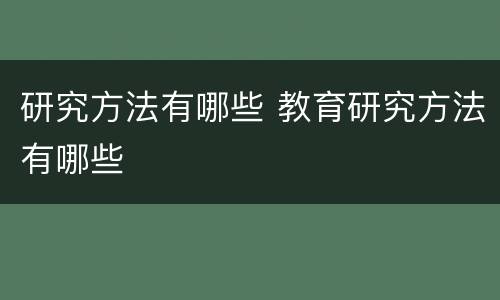 研究方法有哪些 教育研究方法有哪些