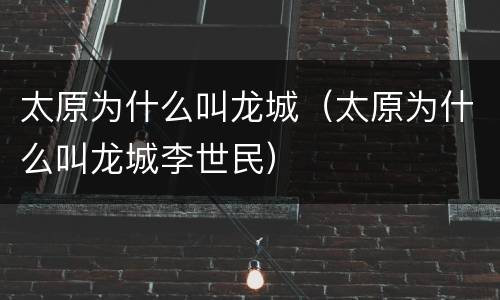 太原为什么叫龙城（太原为什么叫龙城李世民）