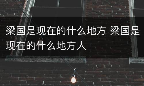 梁国是现在的什么地方 梁国是现在的什么地方人