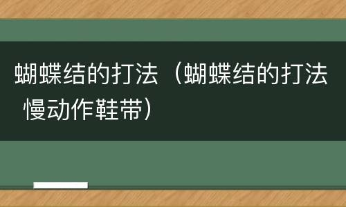 蝴蝶结的打法（蝴蝶结的打法 慢动作鞋带）