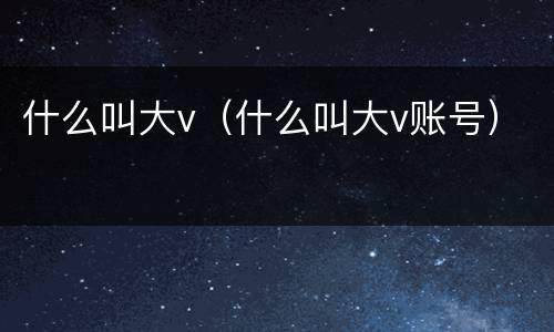 什么叫大v（什么叫大v账号）