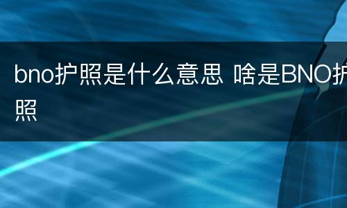 bno护照是什么意思 啥是BNO护照