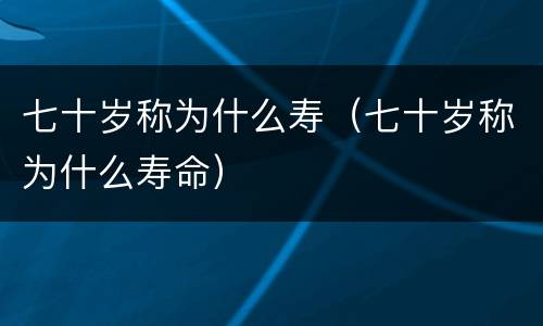 七十岁称为什么寿（七十岁称为什么寿命）