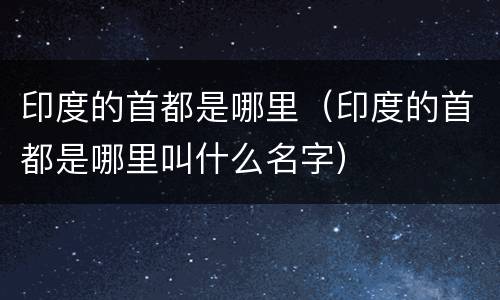 印度的首都是哪里（印度的首都是哪里叫什么名字）