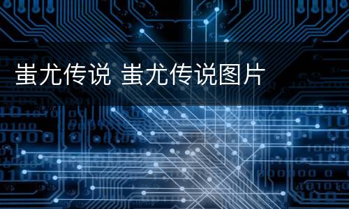 蚩尤传说 蚩尤传说图片