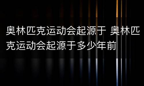 奥林匹克运动会起源于 奥林匹克运动会起源于多少年前