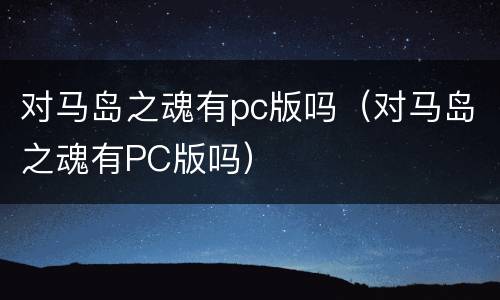 对马岛之魂有pc版吗（对马岛之魂有PC版吗）