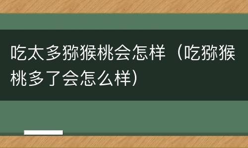 吃太多猕猴桃会怎样（吃猕猴桃多了会怎么样）