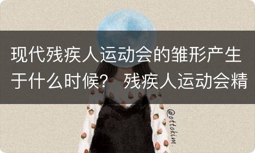 现代残疾人运动会的雏形产生于什么时候？ 残疾人运动会精神