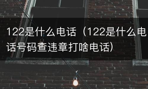 122是什么电话（122是什么电话号码查违章打啥电话）