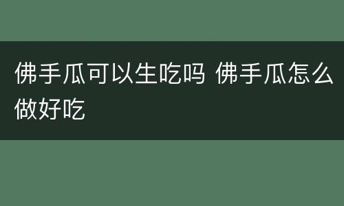 佛手瓜可以生吃吗 佛手瓜怎么做好吃
