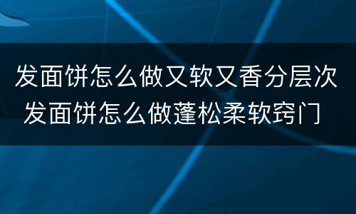 发面饼怎么做又软又香分层次 发面饼怎么做蓬松柔软窍门