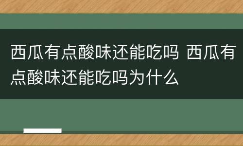 西瓜有点酸味还能吃吗 西瓜有点酸味还能吃吗为什么