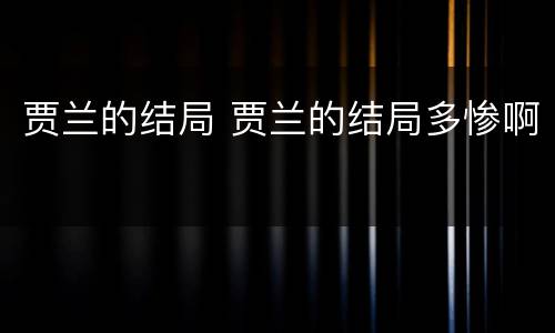 贾兰的结局 贾兰的结局多惨啊