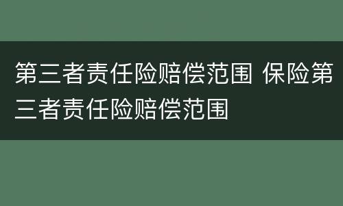 第三者责任险赔偿范围 保险第三者责任险赔偿范围