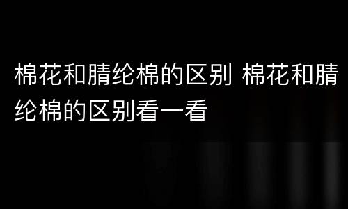 棉花和腈纶棉的区别 棉花和腈纶棉的区别看一看