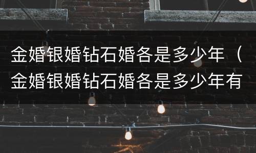金婚银婚钻石婚各是多少年（金婚银婚钻石婚各是多少年有什么）