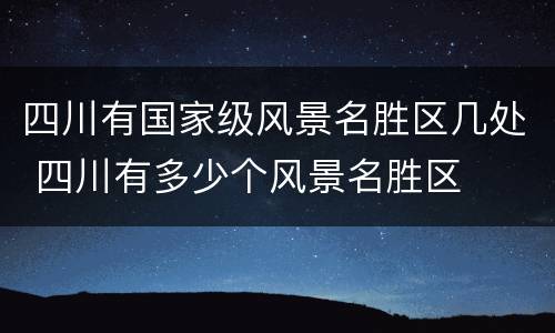 四川有国家级风景名胜区几处 四川有多少个风景名胜区