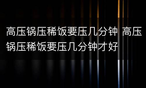 高压锅压稀饭要压几分钟 高压锅压稀饭要压几分钟才好
