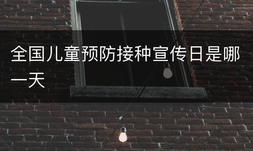全国儿童预防接种宣传日是哪一天