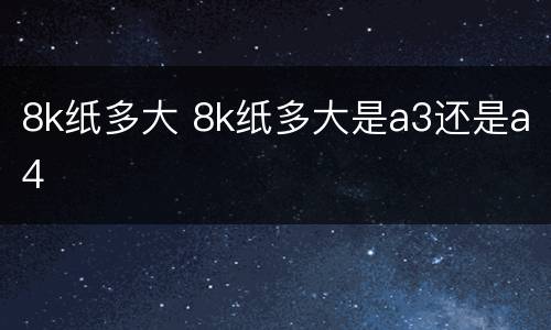 8k纸多大 8k纸多大是a3还是a4