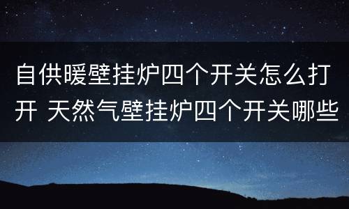 自供暖壁挂炉四个开关怎么打开 天然气壁挂炉四个开关哪些需要打开