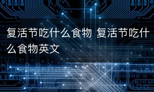 复活节吃什么食物 复活节吃什么食物英文