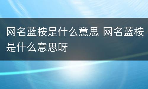 网名蓝桉是什么意思 网名蓝桉是什么意思呀