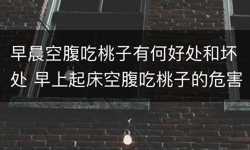早晨空腹吃桃子有何好处和坏处 早上起床空腹吃桃子的危害