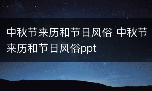 中秋节来历和节日风俗 中秋节来历和节日风俗ppt