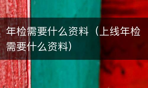 年检需要什么资料（上线年检需要什么资料）