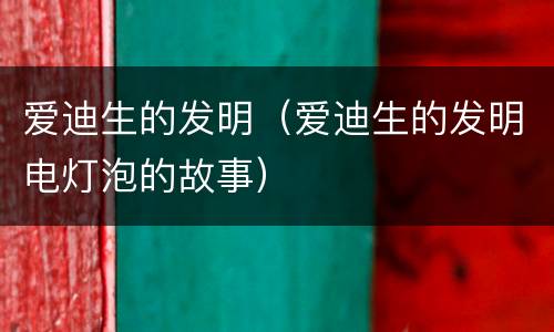 爱迪生的发明（爱迪生的发明电灯泡的故事）