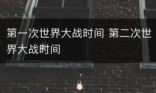 第一次世界大战时间 第二次世界大战时间