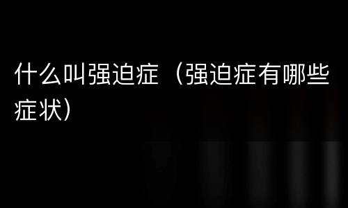 什么叫强迫症（强迫症有哪些症状）