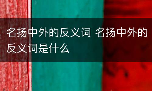 名扬中外的反义词 名扬中外的反义词是什么