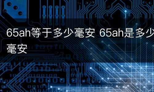 65ah等于多少毫安 65ah是多少毫安