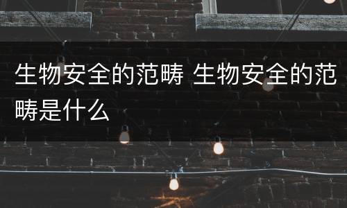 生物安全的范畴 生物安全的范畴是什么
