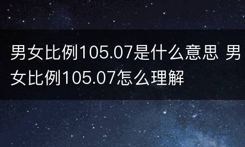 男女比例105.07是什么意思 男女比例105.07怎么理解