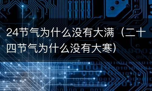24节气为什么没有大满（二十四节气为什么没有大寒）