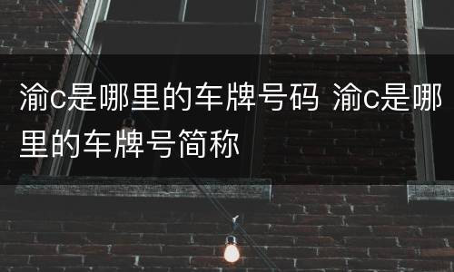 渝c是哪里的车牌号码 渝c是哪里的车牌号简称