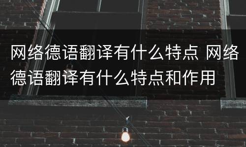 网络德语翻译有什么特点 网络德语翻译有什么特点和作用