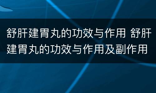 舒肝建胃丸的功效与作用 舒肝建胃丸的功效与作用及副作用