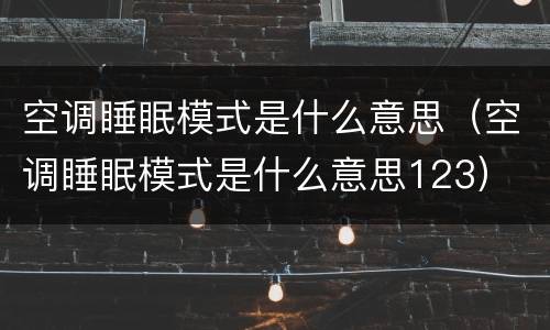 空调睡眠模式是什么意思（空调睡眠模式是什么意思123）