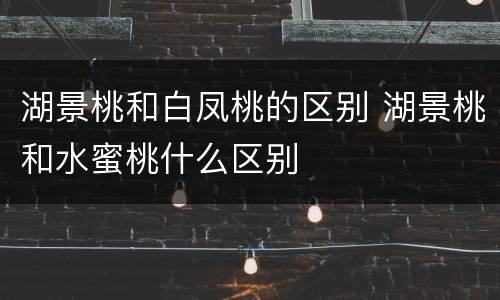 湖景桃和白凤桃的区别 湖景桃和水蜜桃什么区别
