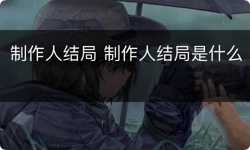 制作人结局 制作人结局是什么