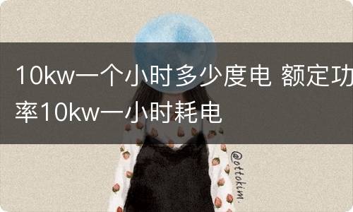 10kw一个小时多少度电 额定功率10kw一小时耗电
